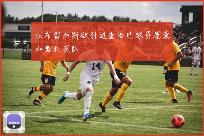 法布雷加斯欲引进查洛巴球员愿意加盟科莫队