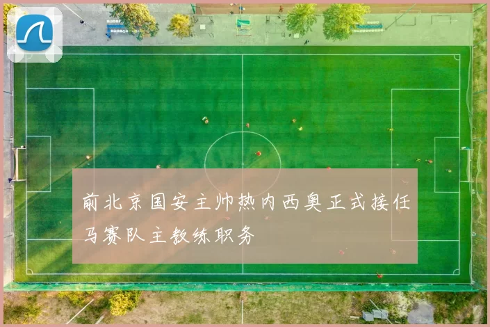 前北京国安主帅热内西奥正式接任马赛队主教练职务